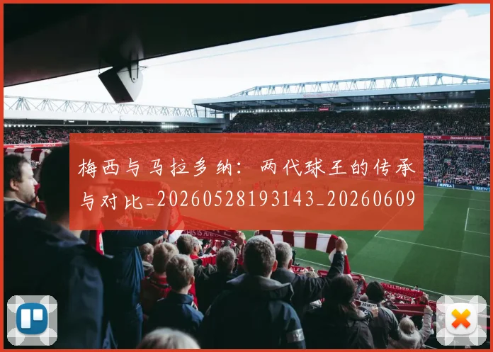 梅西与马拉多纳:两代球王的传承与对比_20260528193143_20260609221339