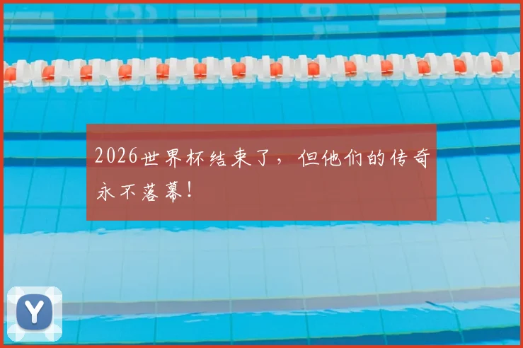 2026世界杯结束了，但他们的传奇永不落幕！