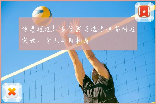 惊喜连连!多位黑马选手世界排名突破,令人刮目相看!