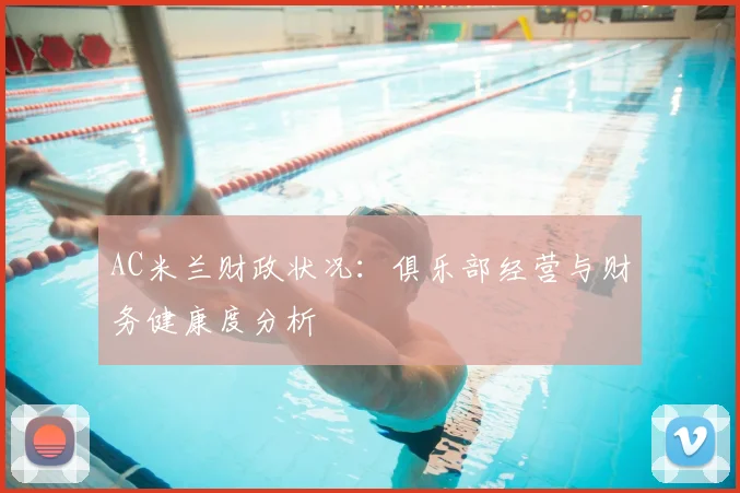 AC米兰财政状况:俱乐部经营与财务健康度分析