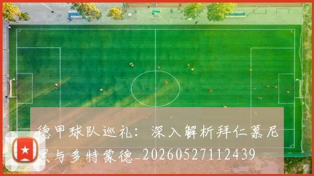 德甲球队巡礼：深入解析拜仁慕尼黑与多特蒙德_20260527112439