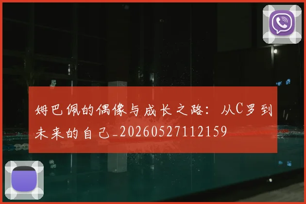 姆巴佩的偶像与成长之路:从C罗到未来的自己_20260527112159