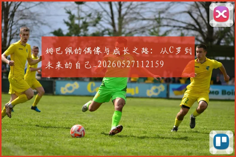 姆巴佩的偶像与成长之路：从C罗到未来的自己_20260527112159