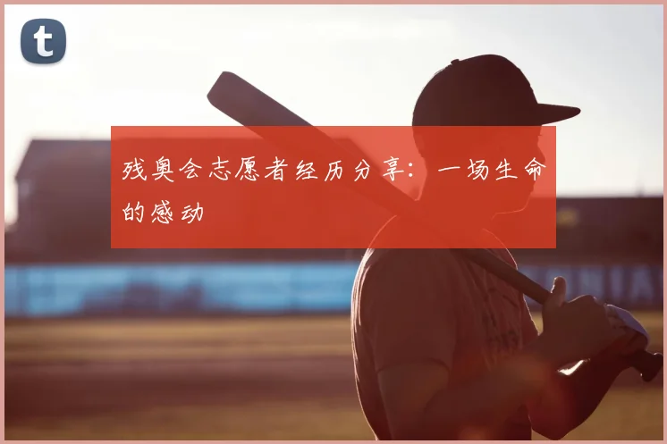 残奥会志愿者经历分享：一场生命的感动