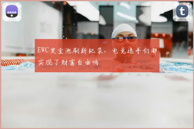 EWC奖金池刷新纪录，电竞选手们都实现了财富自由吗
