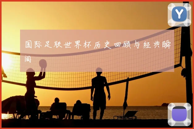 国际足联世界杯历史回顾与经典瞬间