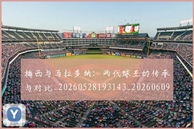 梅西与马拉多纳：两代球王的传承与对比_20260528193143_20260609221339
