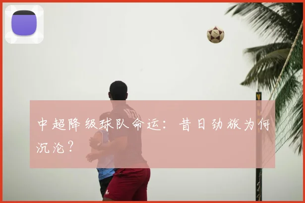 中超降级球队命运:昔日劲旅为何沉沦?