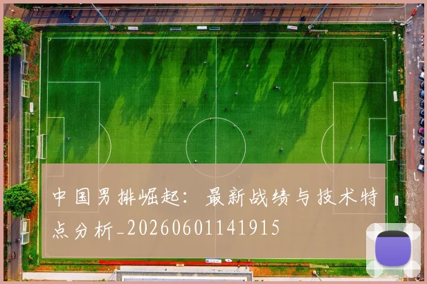 中国男排崛起:最新战绩与技术特点分析_20260601141915