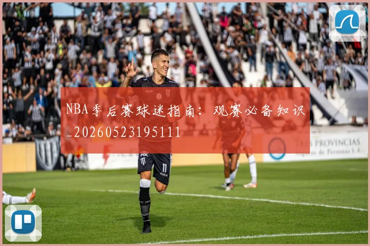NBA季后赛球迷指南:观赛必备知识_20260523195111