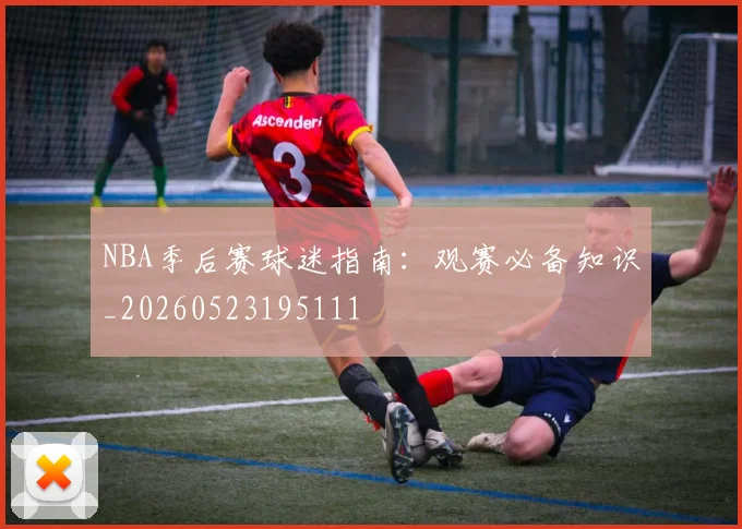 NBA季后赛球迷指南:观赛必备知识_20260523195111